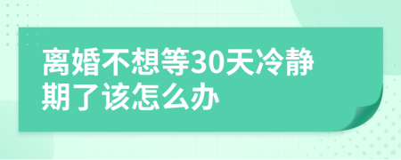 离婚不想等30天冷静期了该怎么办