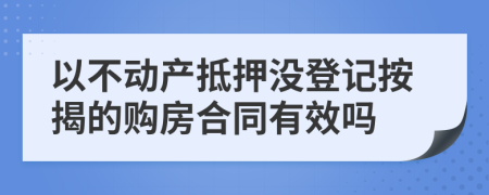 以不动产抵押没登记按揭的购房合同有效吗