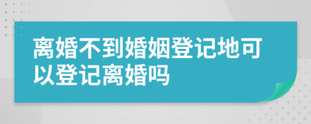 离婚不到婚姻登记地可以登记离婚吗