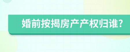 婚前按揭房产产权归谁?