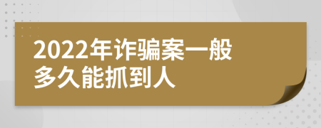 2022年诈骗案一般多久能抓到人