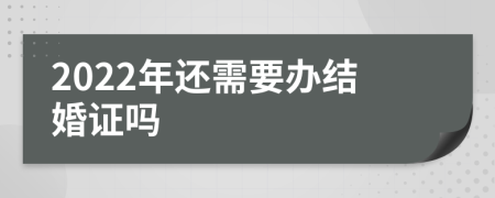 2022年还需要办结婚证吗