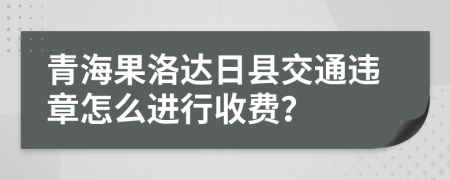 青海果洛达日县交通违章怎么进行收费？