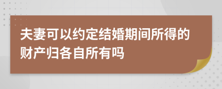 夫妻可以约定结婚期间所得的财产归各自所有吗