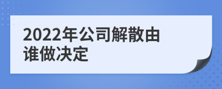 2022年公司解散由谁做决定