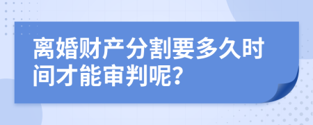 离婚财产分割要多久时间才能审判呢？