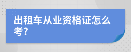 出租车从业资格证怎么考?