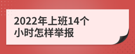 2022年上班14个小时怎样举报
