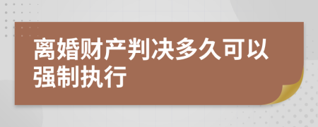 离婚财产判决多久可以强制执行