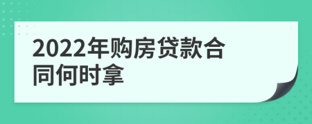 2022年购房贷款合同何时拿