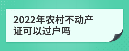 2022年农村不动产证可以过户吗