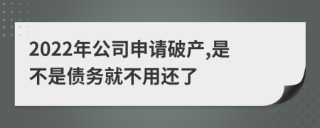 2022年公司申请破产,是不是债务就不用还了