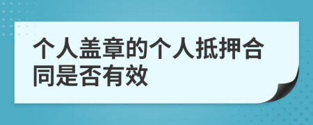 个人盖章的个人抵押合同是否有效