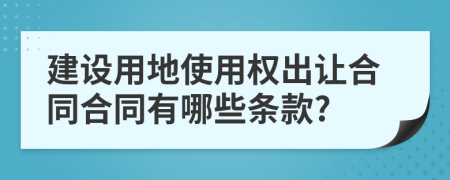 建设用地使用权出让合同合同有哪些条款?