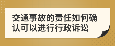 交通事故的责任如何确认可以进行行政诉讼