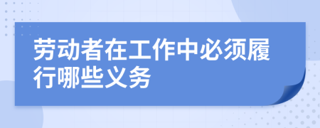 劳动者在工作中必须履行哪些义务