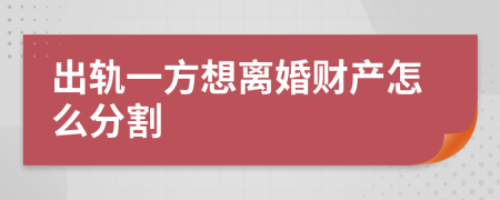 出轨一方想离婚财产怎么分割