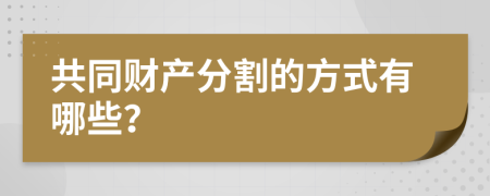 共同财产分割的方式有哪些？