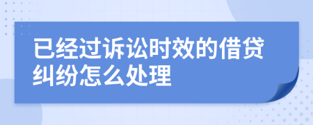 已经过诉讼时效的借贷纠纷怎么处理