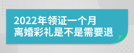 2022年领证一个月离婚彩礼是不是需要退