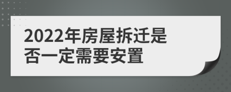 2022年房屋拆迁是否一定需要安置