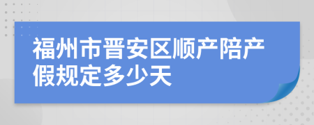 福州市晋安区顺产陪产假规定多少天