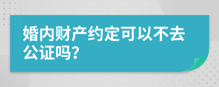 婚内财产约定可以不去公证吗？