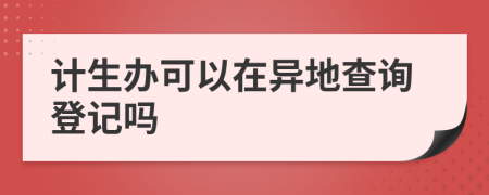计生办可以在异地查询登记吗