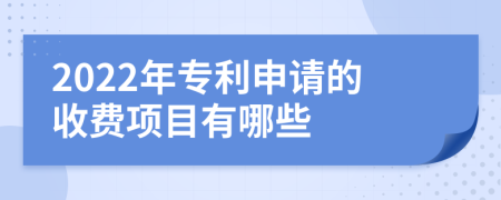 2022年专利申请的收费项目有哪些