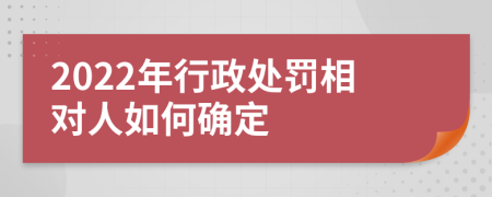 2022年行政处罚相对人如何确定