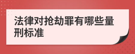 法律对抢劫罪有哪些量刑标准