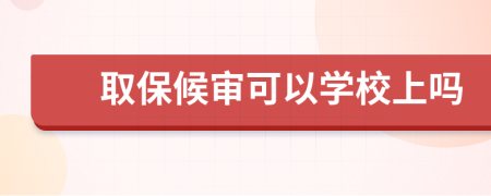 取保候审可以学校上吗