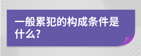 一般累犯的构成条件是什么?