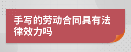 手写的劳动合同具有法律效力吗