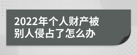 2022年个人财产被别人侵占了怎么办