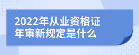 2022年从业资格证年审新规定是什么