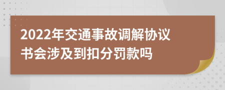 2022年交通事故调解协议书会涉及到扣分罚款吗