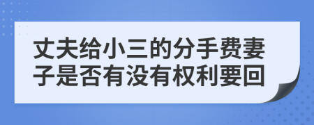 丈夫给小三的分手费妻子是否有没有权利要回