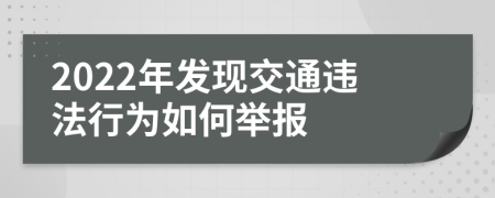 2022年发现交通违法行为如何举报