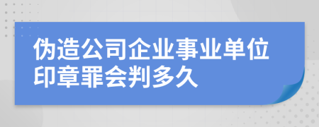 伪造公司企业事业单位印章罪会判多久