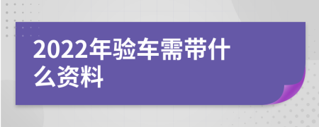 2022年验车需带什么资料