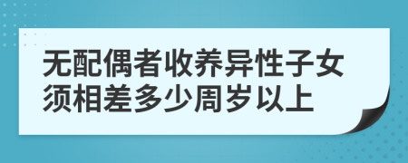 无配偶者收养异性子女须相差多少周岁以上