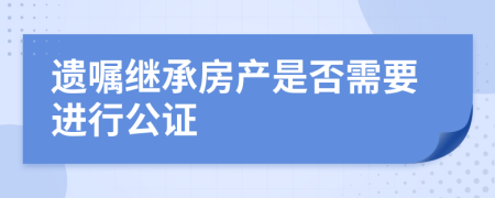 遗嘱继承房产是否需要进行公证