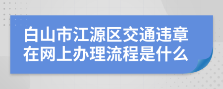 白山市江源区交通违章在网上办理流程是什么