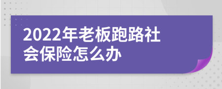 2022年老板跑路社会保险怎么办