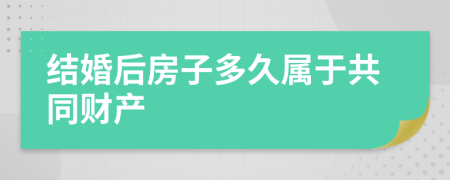 结婚后房子多久属于共同财产