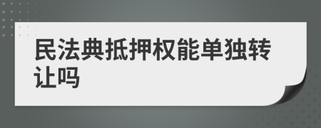 民法典抵押权能单独转让吗