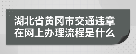 湖北省黄冈市交通违章在网上办理流程是什么