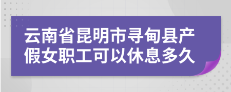 云南省昆明市寻甸县产假女职工可以休息多久