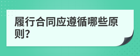 履行合同应遵循哪些原则？